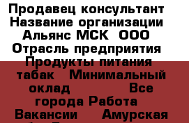 Продавец-консультант › Название организации ­ Альянс-МСК, ООО › Отрасль предприятия ­ Продукты питания, табак › Минимальный оклад ­ 30 000 - Все города Работа » Вакансии   . Амурская обл.,Благовещенск г.